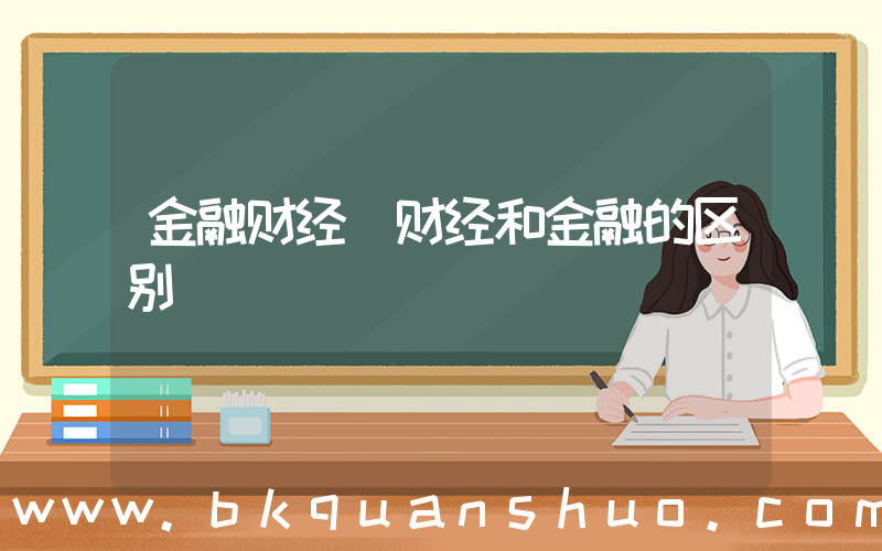 金融财经(财经和金融的区别)
