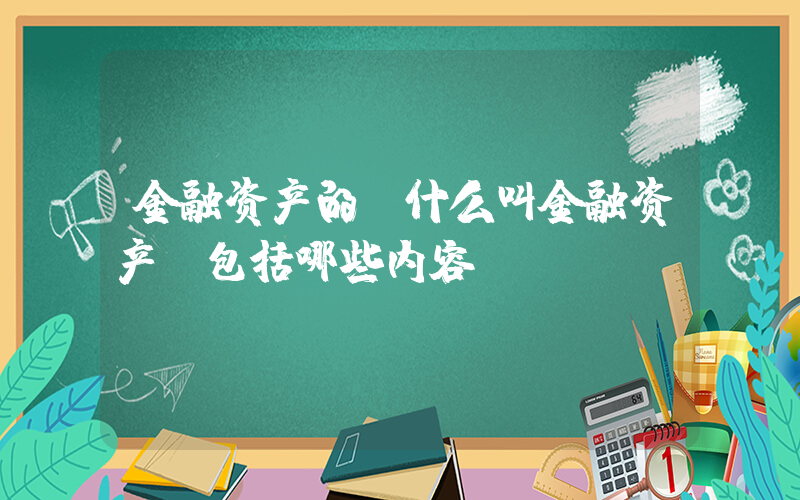 金融资产的(什么叫金融资产？包括哪些内容？)
