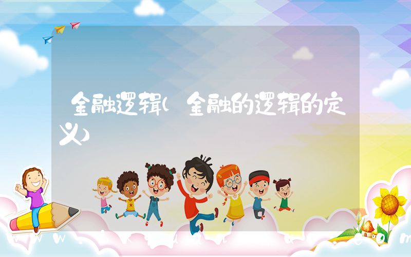 金融逻辑(金融的逻辑的定义)