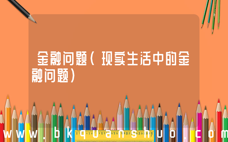 金融问题(现实生活中的金融问题)