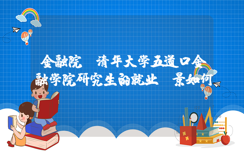金融院(清华大学五道口金融学院研究生的就业前景如何？)