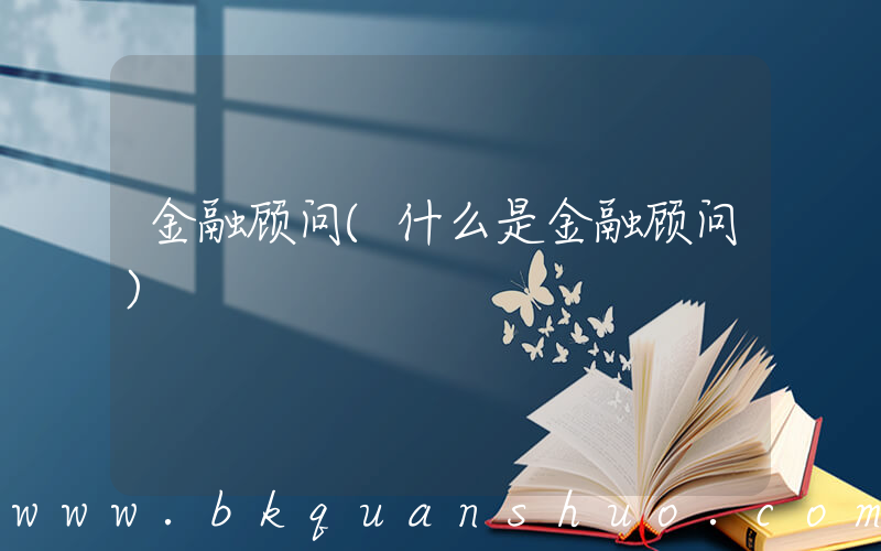 金融顾问(什么是金融顾问)