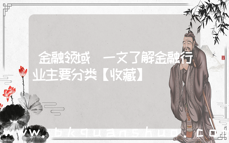 金融领域(一文了解金融行业主要分类【收藏】)