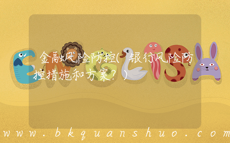金融风险防控(银行风险防控措施和方案？)