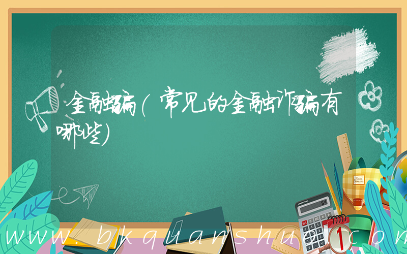 金融骗(常见的金融诈骗有哪些)