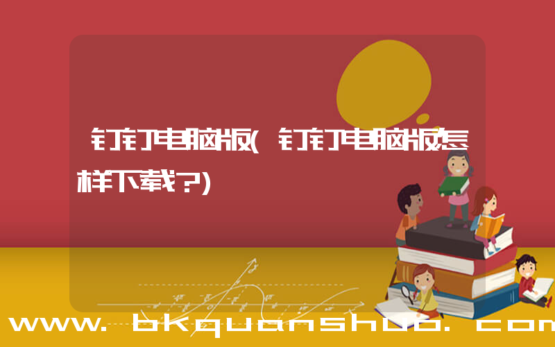 钉钉电脑版(钉钉电脑版怎样下载？)