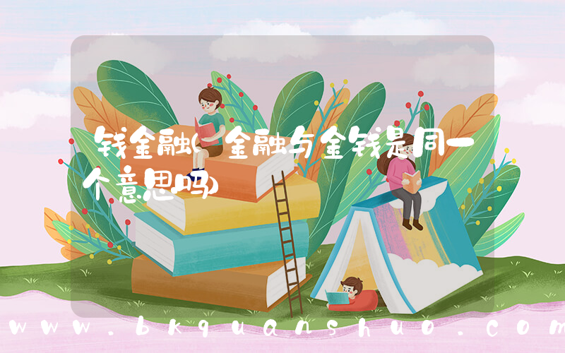 钱金融(金融与金钱是同一个意思吗)