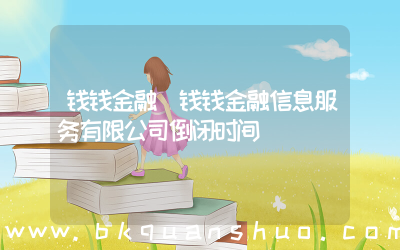 钱钱金融(钱钱金融信息服务有限公司倒闭时间)