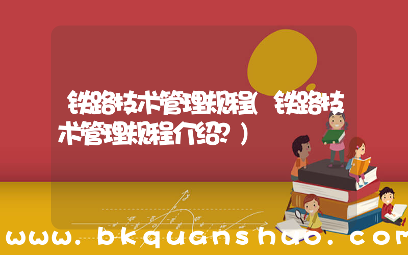 铁路技术管理规程(铁路技术管理规程介绍？)