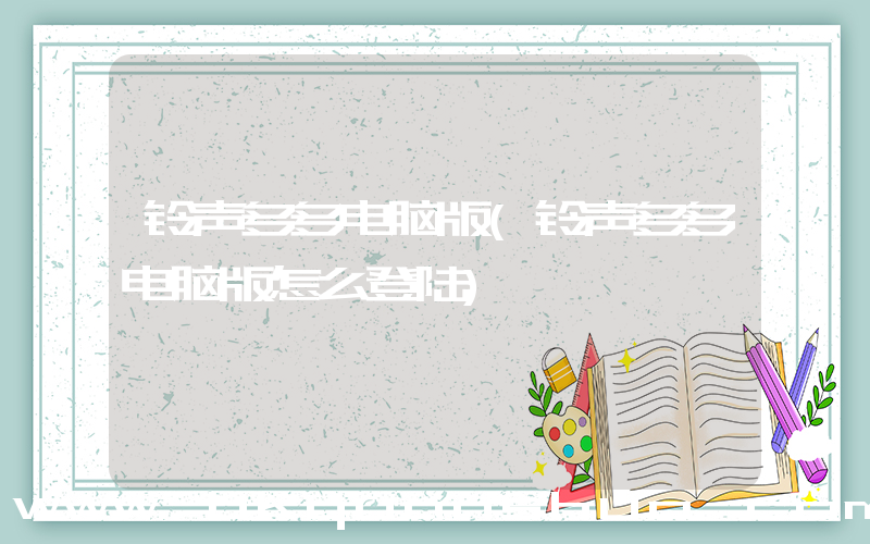 铃声多多电脑版(铃声多多电脑版怎么登陆)