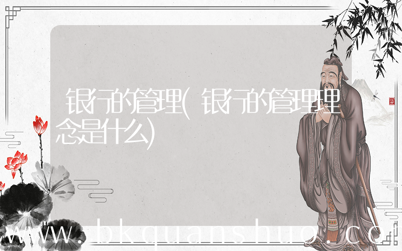 银行的管理(银行的管理理念是什么)