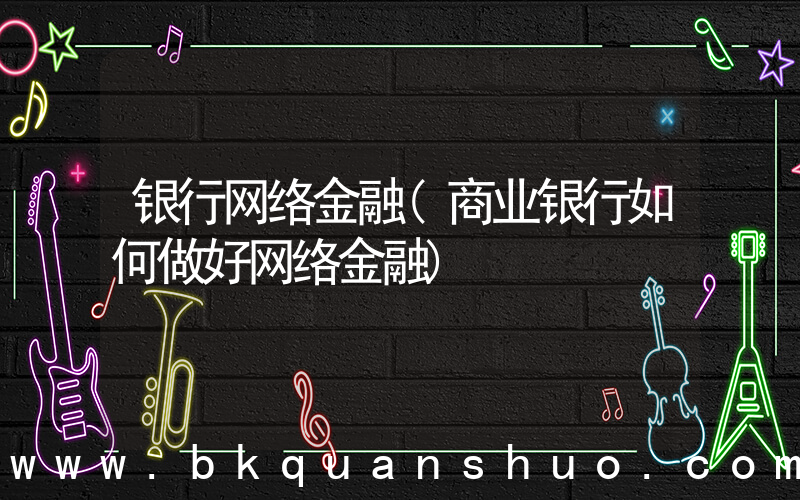 银行网络金融(商业银行如何做好网络金融)