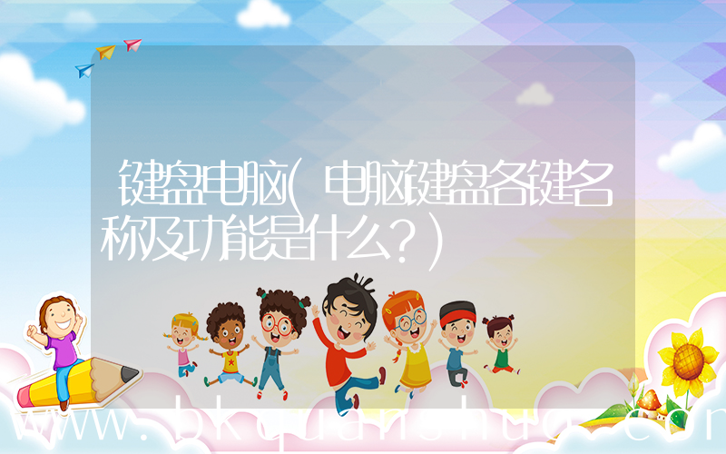 键盘电脑(电脑键盘各键名称及功能是什么？)