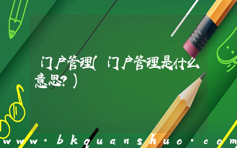门户管理(门户管理是什么意思？)