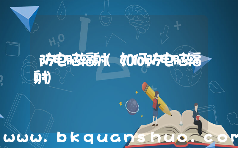 防电脑辐射(如何防电脑辐射)