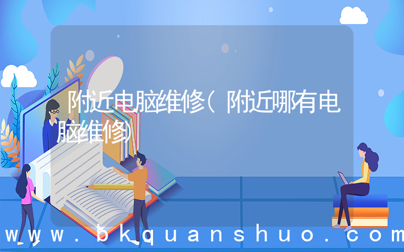 附近电脑维修(附近哪有电脑维修)