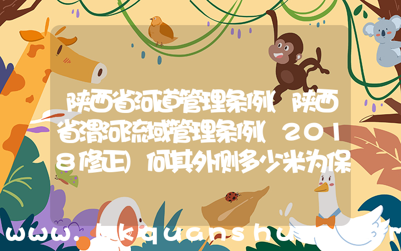 陕西省河道管理条例(陕西省渭河流域管理条例(2018修正)何其外侧多少米为保护线？，)