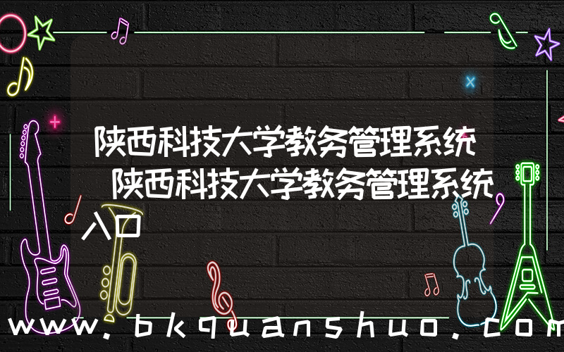 陕西科技大学教务管理系统(陕西科技大学教务管理系统入口)