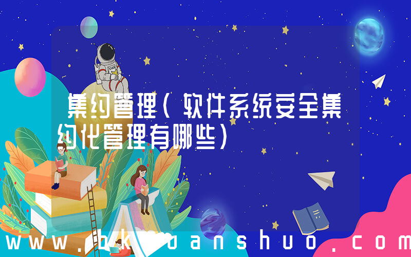 集约管理(软件系统安全集约化管理有哪些)