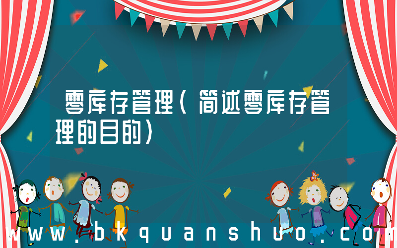 零库存管理(简述零库存管理的目的)