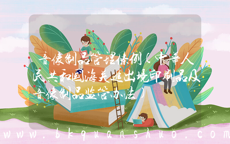 音像制品管理条例(中华人民共和国海关进出境印刷品及音像制品监管办法)