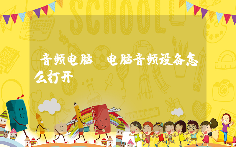 音频电脑(电脑音频设备怎么打开？)