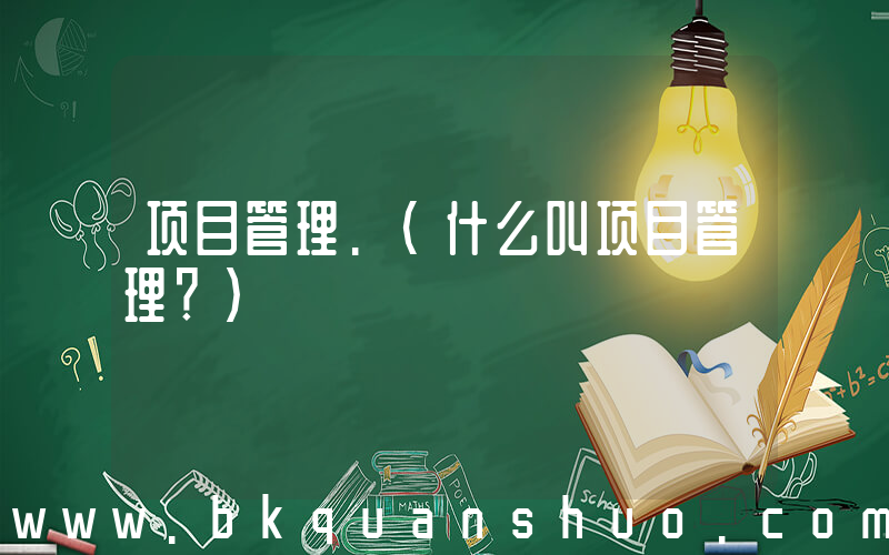 项目管理.(什么叫项目管理？)