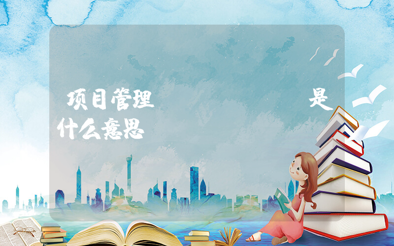 项目管理pmp(PMP是什么意思？)