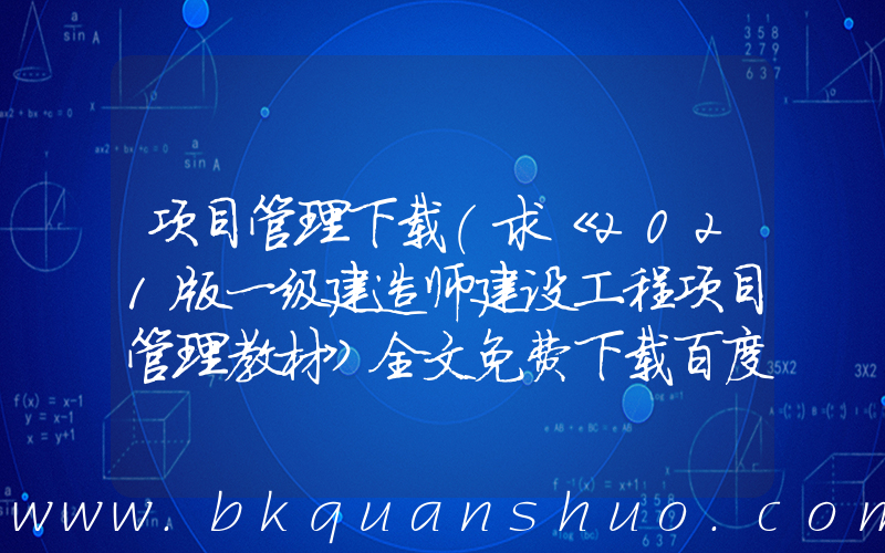 项目管理下载(求《2021版一级建造师建设工程项目管理教材》全文免费下载百度网盘资源,谢谢~)