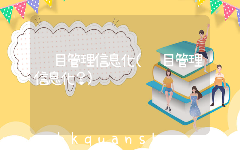 项目管理信息化(项目管理信息化？)