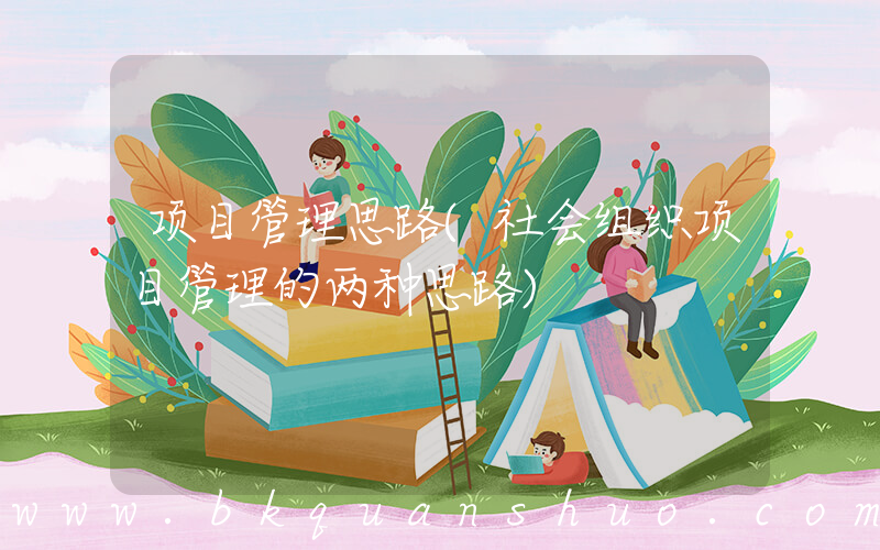 项目管理思路(社会组织项目管理的两种思路)