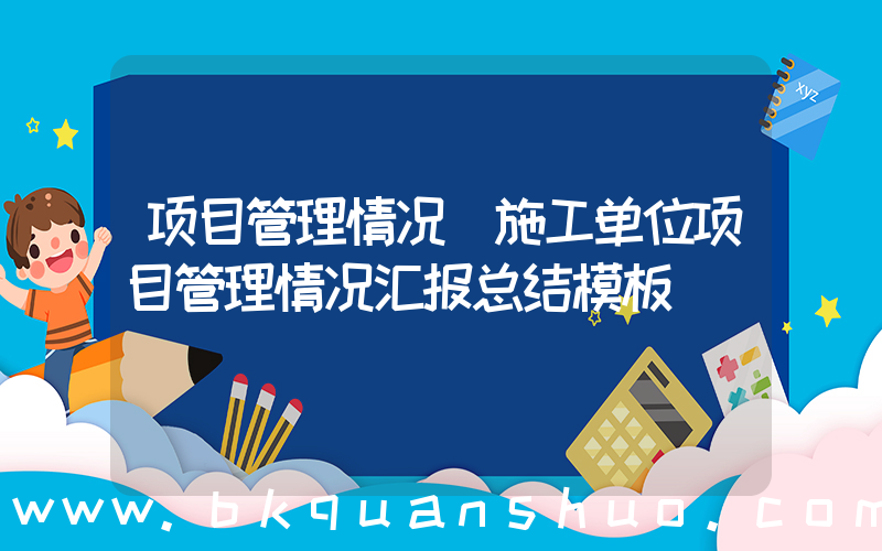 项目管理情况(施工单位项目管理情况汇报总结模板)
