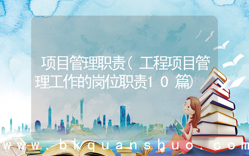 项目管理职责(工程项目管理工作的岗位职责10篇)