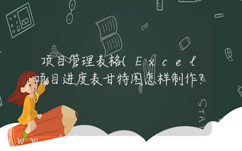 项目管理表格(Excel项目进度表甘特图怎样制作？)