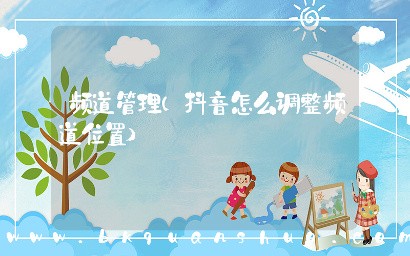 频道管理(抖音怎么调整频道位置)