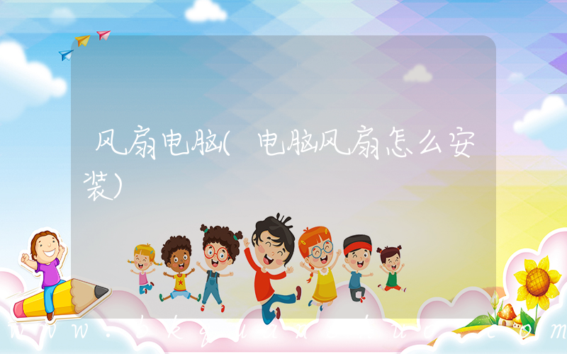 风扇电脑(电脑风扇怎么安装)