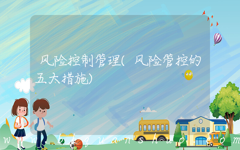风险控制管理(风险管控的五大措施)