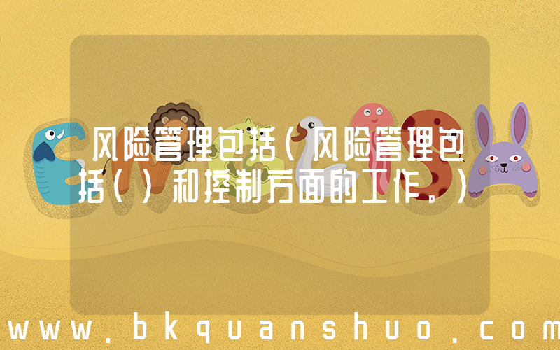 风险管理包括(风险管理包括()和控制方面的工作。)