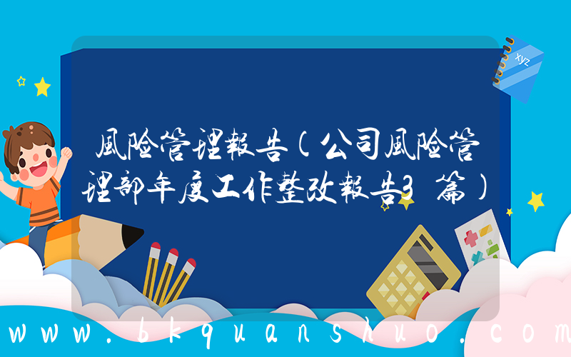 风险管理报告(公司风险管理部年度工作整改报告3篇)