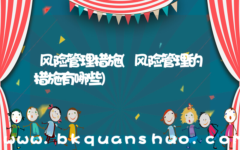 风险管理措施(风险管理的措施有哪些)