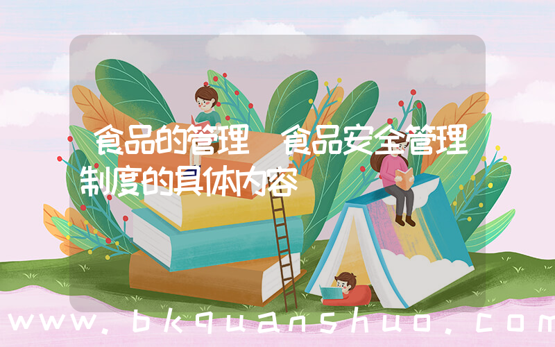 食品的管理(食品安全管理制度的具体内容)