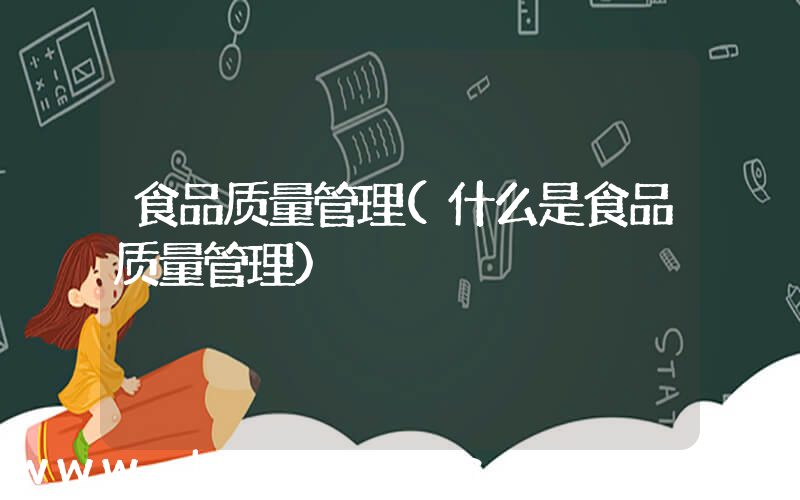 食品质量管理(什么是食品质量管理)