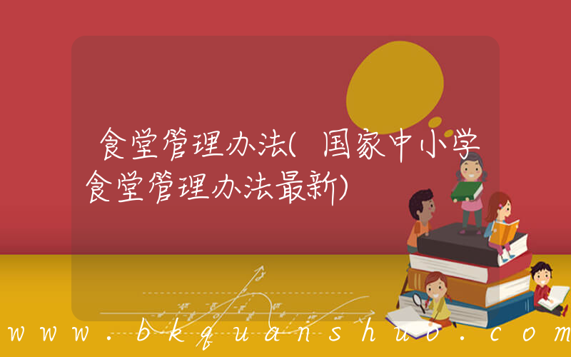 食堂管理办法(国家中小学食堂管理办法最新)
