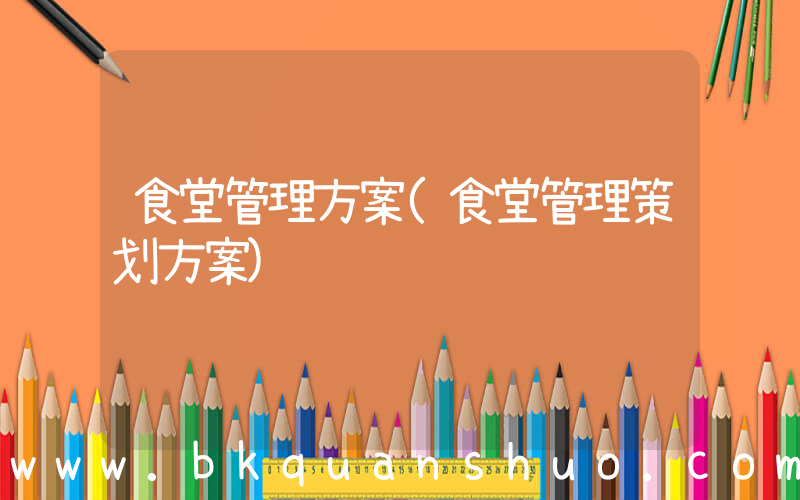 食堂管理方案(食堂管理策划方案)