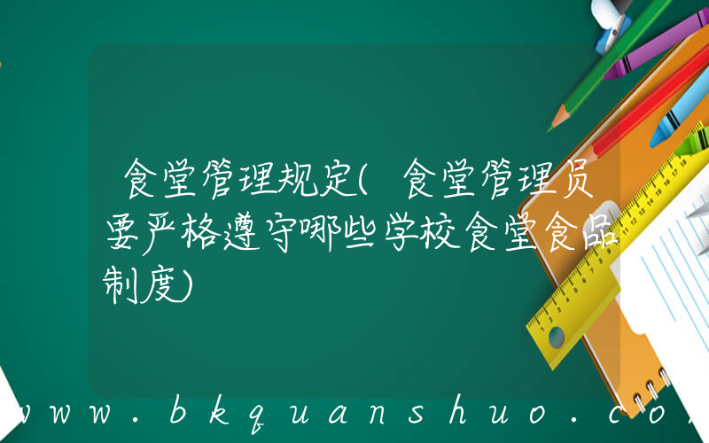 食堂管理规定(食堂管理员要严格遵守哪些学校食堂食品制度)