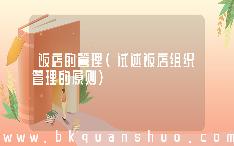 饭店的管理(试述饭店组织管理的原则)