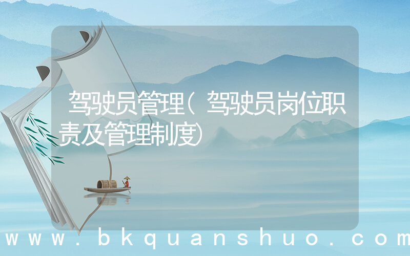 驾驶员管理(驾驶员岗位职责及管理制度)