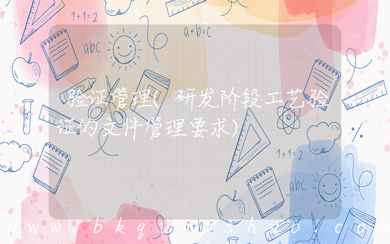 验证管理(研发阶段工艺验证的文件管理要求)