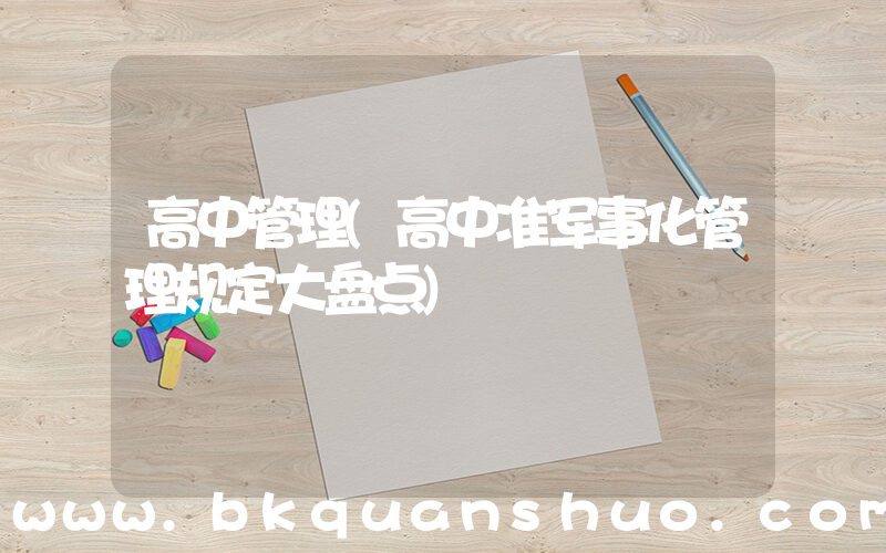 高中管理(高中准军事化管理规定大盘点)