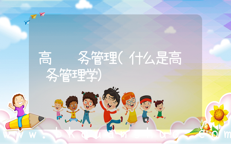 高级财务管理(什么是高级财务管理学)